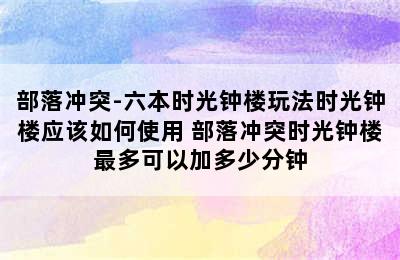 部落冲突-六本时光钟楼玩法时光钟楼应该如何使用 部落冲突时光钟楼最多可以加多少分钟